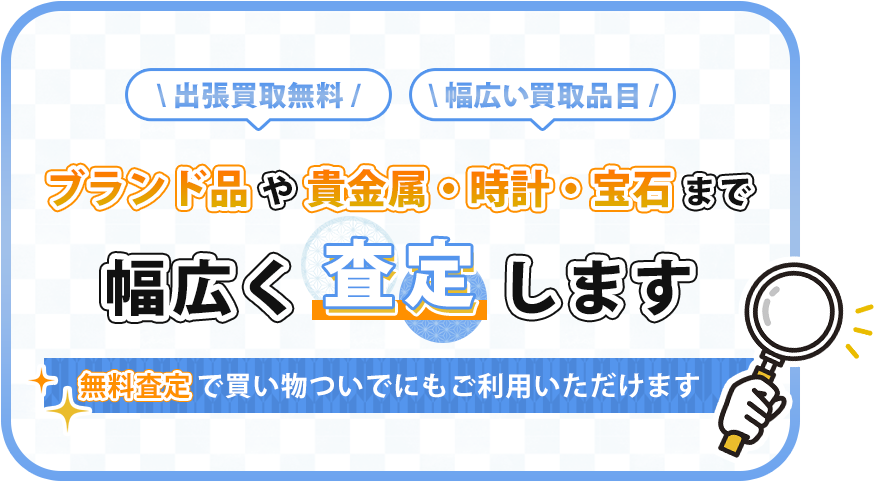 出張買取無料,幅広い買取品目ブランド品や貴金属・時計・宝石まで幅広く査定します,無料査定で買い物ついでにもご利用いただけます