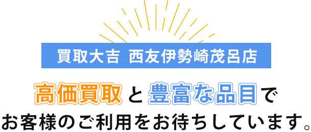 買取大吉　西友伊勢崎茂呂店
              高価買取と豊富な品目でお客様のご利用をお待ちしています。