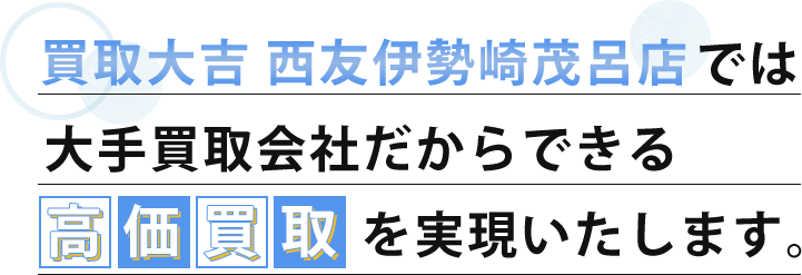 買取大吉西友伊勢崎店では大手買取会社だからできる高価買取を実現します