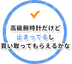 高級腕時計だけど止まってるし買い取ってもらえるかな