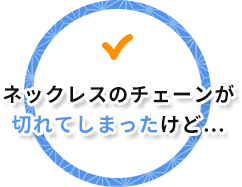 ネックレスのチェーンが切れてしまったけど…